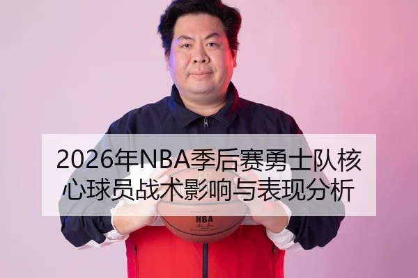 2026年NBA季后赛勇士队核心球员战术影响与表现分析