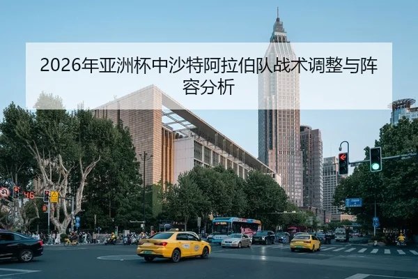 2026年亚洲杯中沙特阿拉伯队战术调整与阵容分析