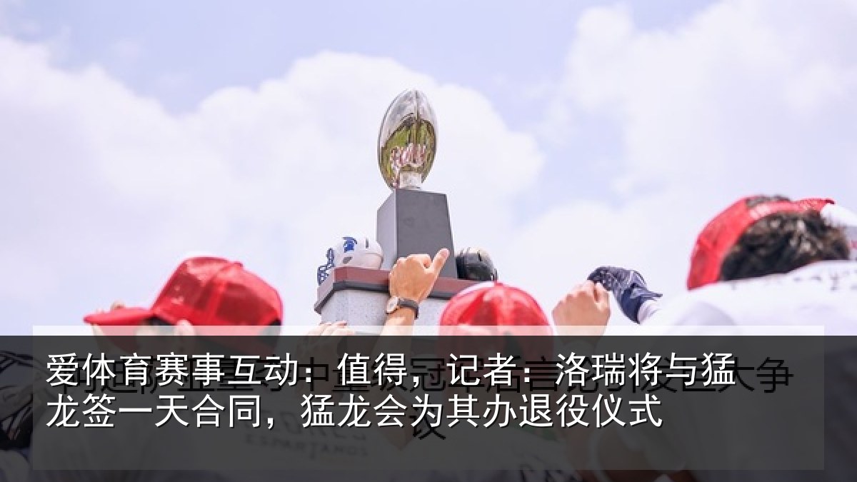 爱体育赛事互动：值得，记者：洛瑞相关情况同猛相关情况式