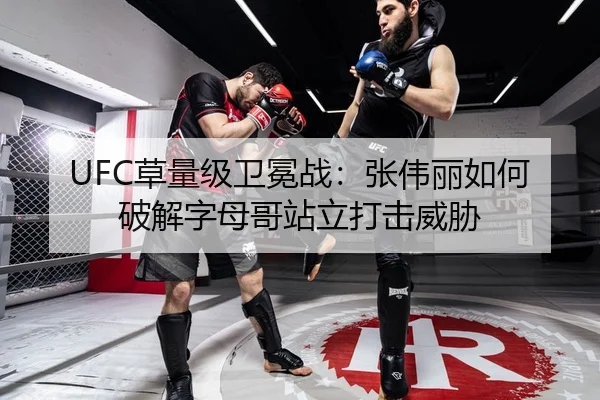 UFC草量级卫冕战：张伟丽如何破解字母哥站立打击威胁