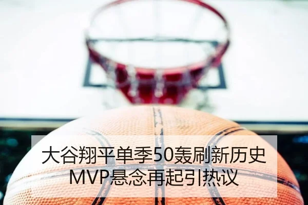 大谷翔平单季50轰刷新历史 MVP悬念再起引热议